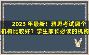 2023 年最新！雅思考试哪个机构比较好？学生家长必读的机构评论